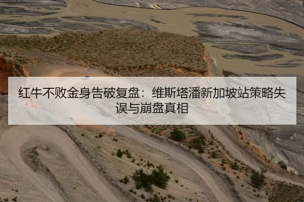 红牛不败金身告破复盘：维斯塔潘新加坡站策略失误与崩盘真相