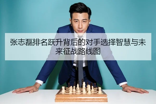 张志磊排名跃升背后的对手选择智慧与未来征战路线图