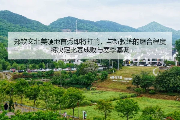 郑钦文北美硬地首秀即将打响，与新教练的磨合程度将决定比赛成败与赛季基调