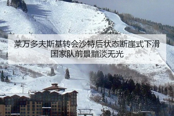 莱万多夫斯基转会沙特后状态断崖式下滑 国家队前景黯淡无光