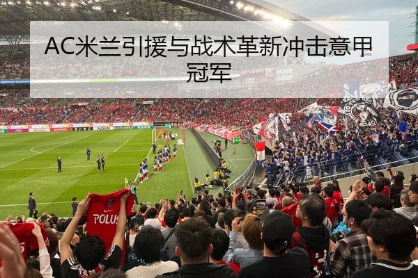 AC米兰引援与战术革新冲击意甲冠军