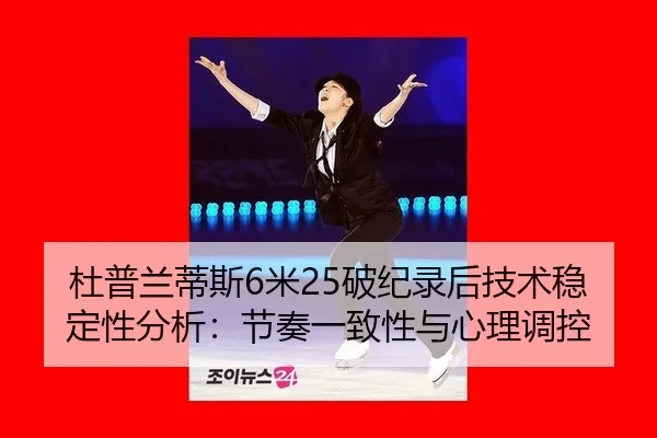 杜普兰蒂斯6米25破纪录后技术稳定性分析：节奏一致性与心理调控